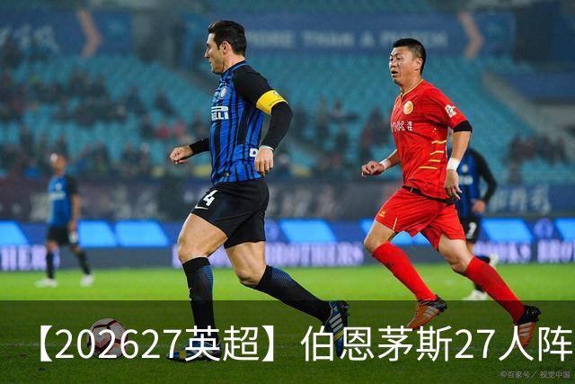 【2026/27英超】伯恩茅斯27人阵容图鉴，出师未捷全力自救