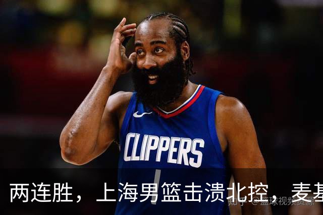 两连胜，上海男篮击溃北控，麦基17+6对抗内线群，张镇麟28+4攻防俱佳