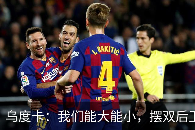 乌度卡：我们能大能小，摆双后卫阵容有基础