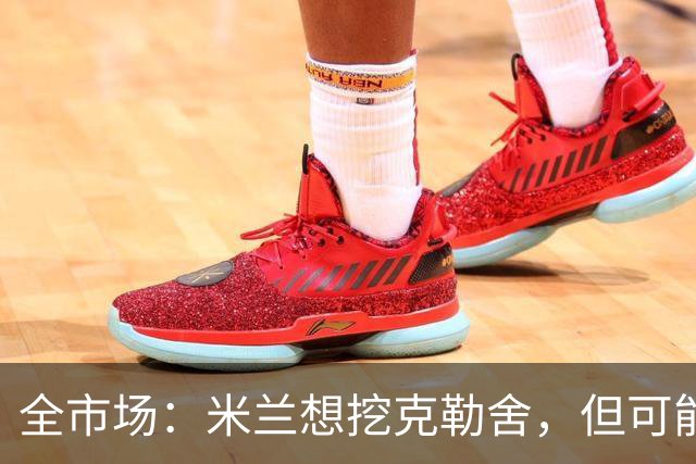 全市场：米兰想挖克勒舍，但可能带不走哈敦