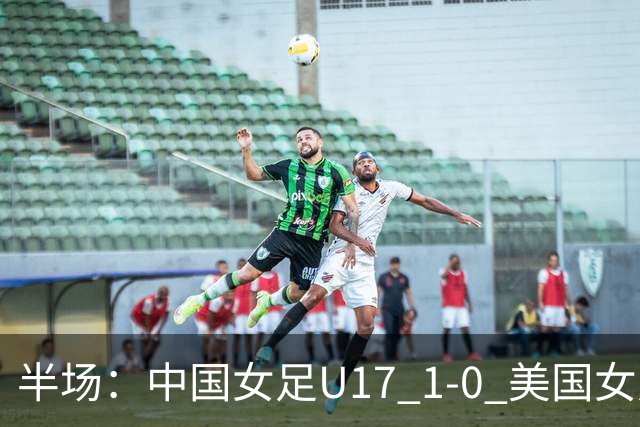 半场：中国女足U17 1-0 美国女足U17，刘雨希闪击