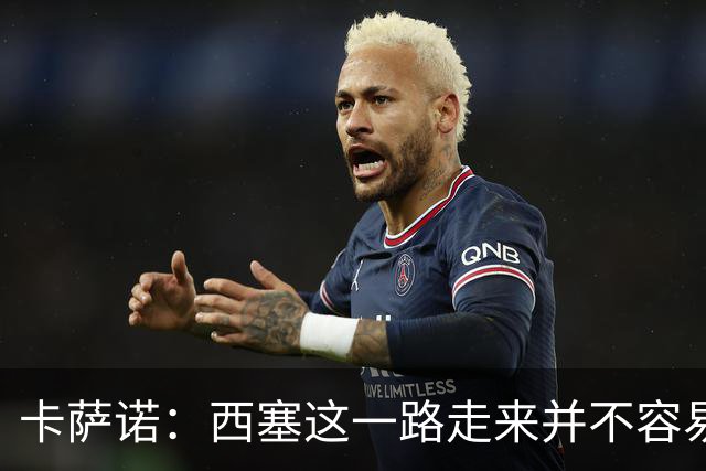 卡萨诺：西塞这一路走来并不容易，但我不认为他能够达到顶级水平