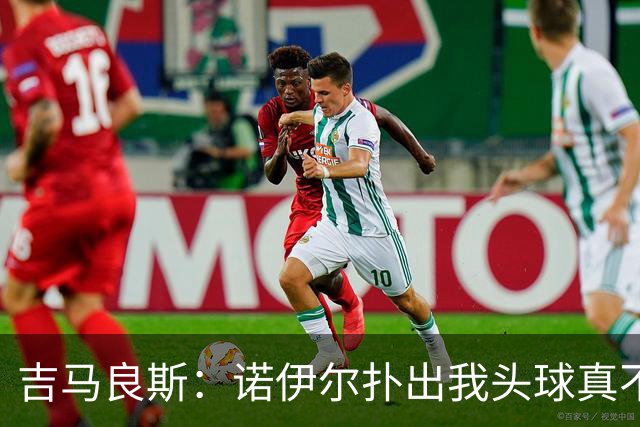 吉马良斯：诺伊尔扑出我头球真不可思议，赛后我问他怎么扑的