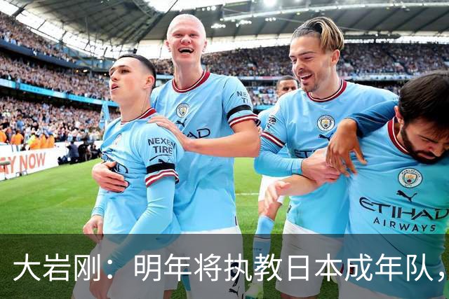大岩刚：明年将执教日本成年队，我想球员会很好地展现自己