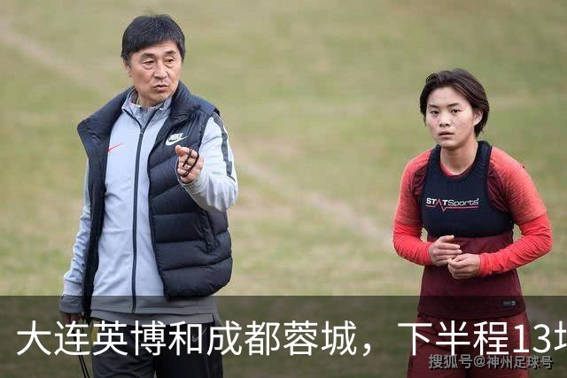 大连英博和成都蓉城，下半程13场比赛战绩对比，谁能夺冠一目了然
