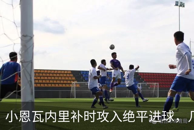 小恩瓦内里补时攻入绝平进球，几天前曾客串门将策动绝杀