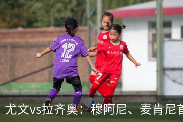 尤文vs拉齐奥：穆阿尼、麦肯尼首发，弗拉泰西、扎卡尼出战