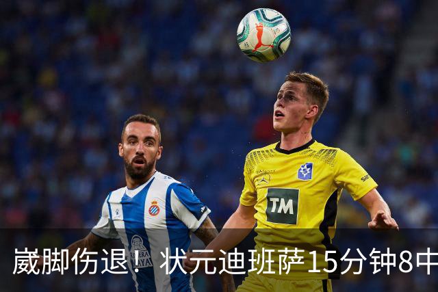 崴脚伤退！状元迪班萨15分钟8中4拿12分 罚球4中3