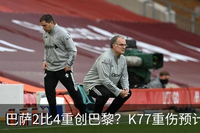 巴萨2比4重创巴黎？K77重伤预计赛季报销，欧冠三连悬了