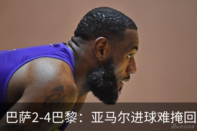 巴萨2-4巴黎：亚马尔进球难掩回防慢，11连胜终结