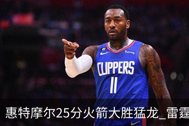 惠特摩尔25分火箭大胜猛龙 雷霆送猛龙6连败