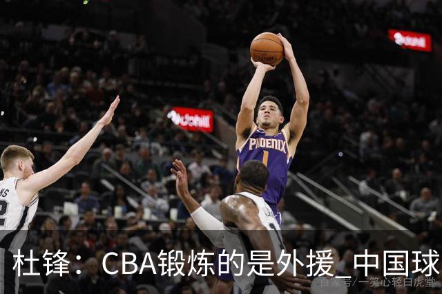 杜锋：CBA锻炼的是外援 中国球员支配球的次数太少