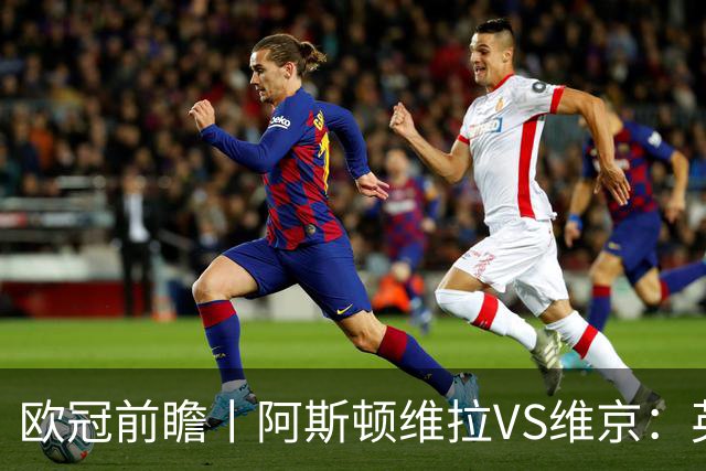 欧冠前瞻丨阿斯顿维拉VS维京：英超第二档，欧冠战力不俗