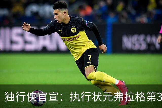 独行侠官宣：执行状元弗拉格第3年球队选项 成绝对头牌