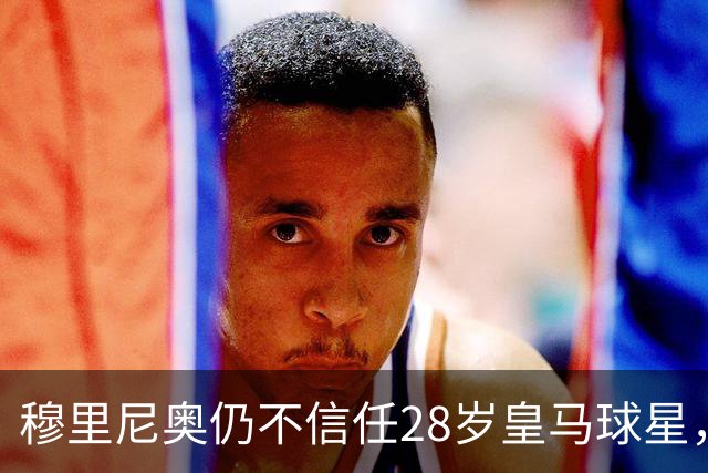 穆里尼奥仍不信任28岁皇马球星，中场试验也没成功