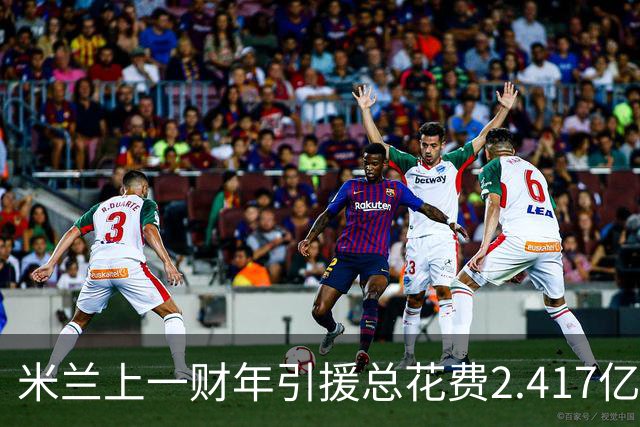 米兰上一财年引援总花费2.417亿欧，拉莫斯7310万居首，西塞840万