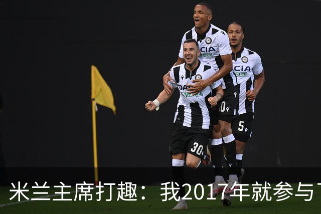 米兰主席打趣：我2017年就参与了新球场计划，推进得真快