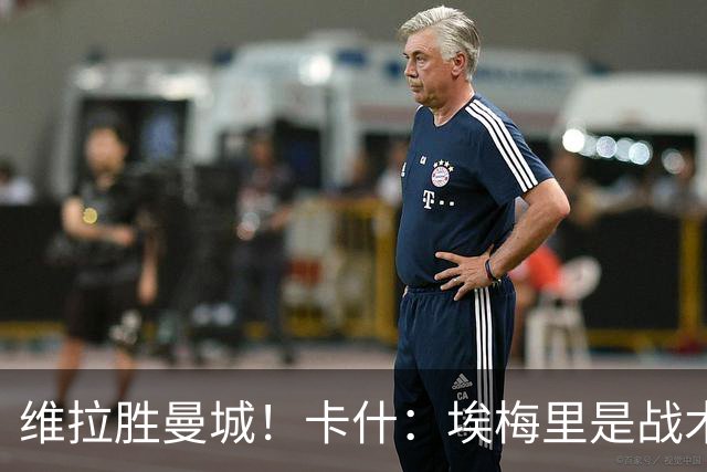 维拉胜曼城！卡什：埃梅里是战术天才 比赛中贴着多库不让他转身