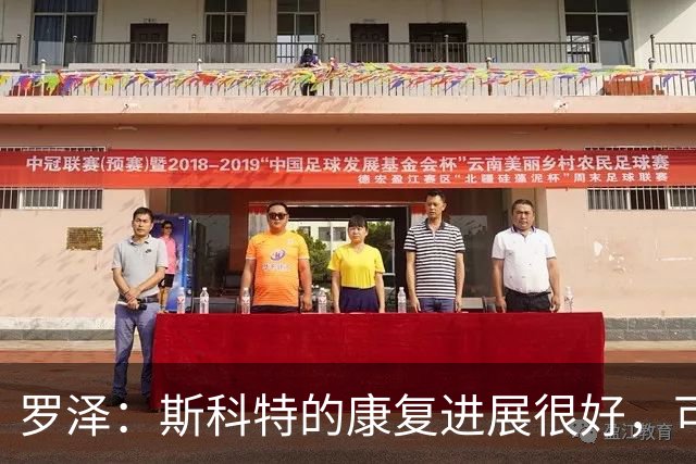 罗泽：斯科特的康复进展很好，可能会比原计划更早回归