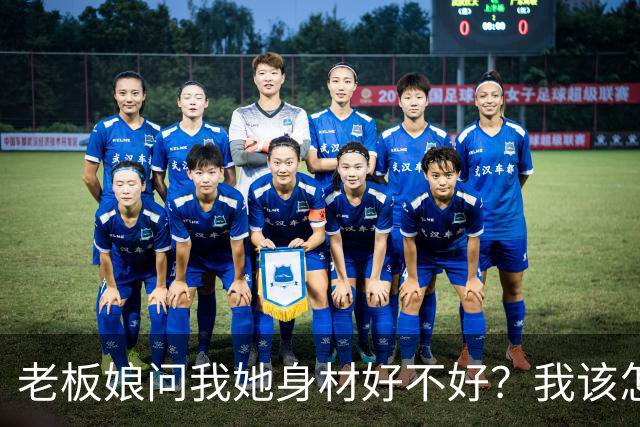 老板娘问我她身材好不好？我该怎么回答？