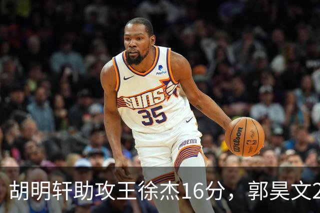 胡明轩助攻王徐杰16分，郭昊文23分，杜润旺5记三分手刃旧主