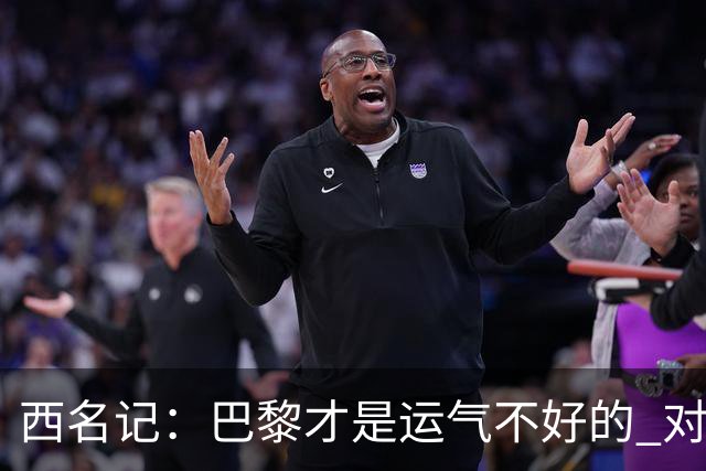 西名记：巴黎才是运气不好的 对曼联晋级机会更大