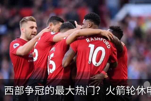西部争冠的最大热门？火箭轮休申京照样5连胜