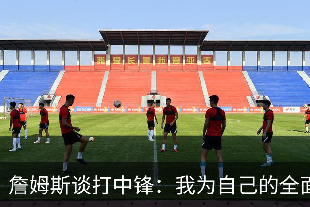 詹姆斯谈打中锋：我为自己的全面性而自豪
