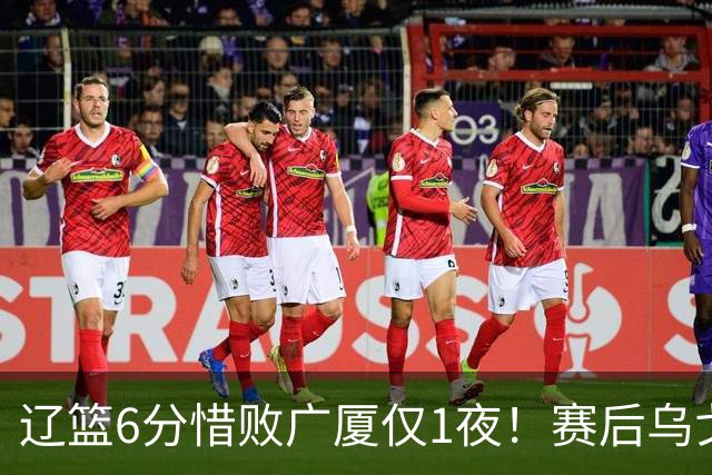 辽篮6分惜败广厦仅1夜！赛后乌戈发表意见成焦点，付豪说的很实在