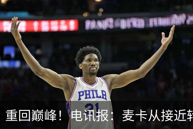 重回巅峰！电讯报：麦卡从接近转会到球队大腿，他续约是水到渠成