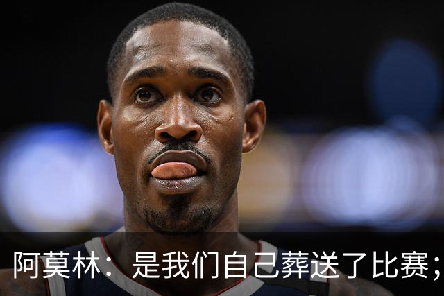 阿莫林：是我们自己葬送了比赛；保持有11人在场是至关重要的