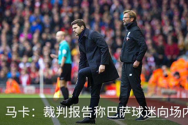 马卡：裁判报告称巴萨球迷向场内投掷杂物，导致比赛暂停1分20秒