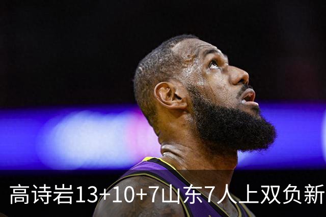 高诗岩13+10+7山东7人上双负新疆 阿不都16分
