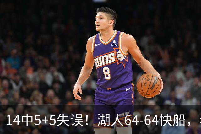 14中5+5失误！湖人64-64快船，看数据：你就是头号罪人！
