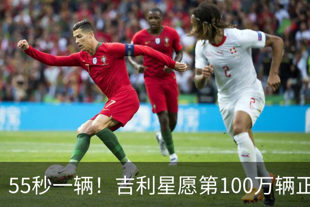 55秒一辆！吉利星愿第100万辆正式下线，刷新全球加速度