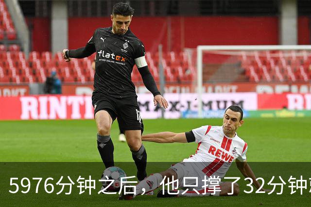 5976分钟之后，他只撑了32分钟就被换下