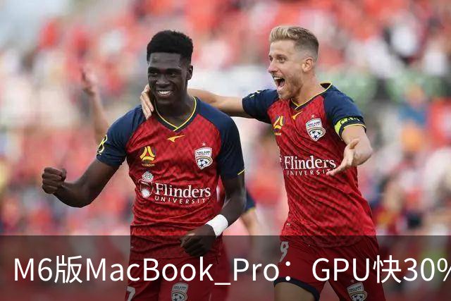 M6版MacBook Pro：GPU快30%，续航24小时
